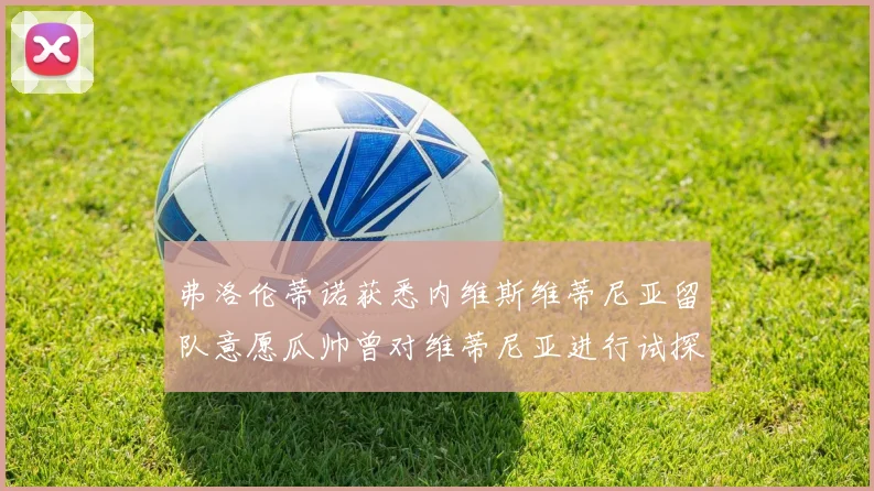 弗洛伦蒂诺获悉内维斯维蒂尼亚留队意愿瓜帅曾对维蒂尼亚进行试探