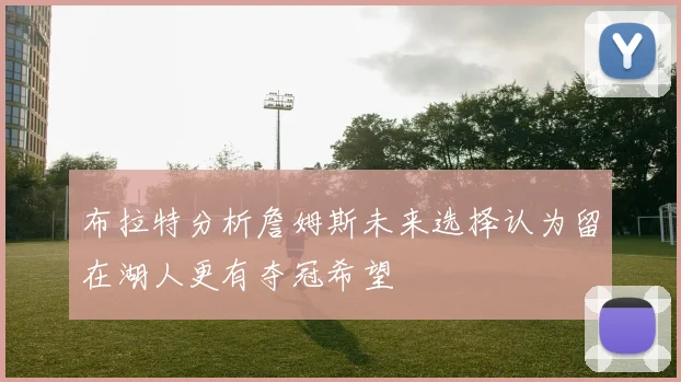 布拉特分析詹姆斯未来选择认为留在湖人更有夺冠希望