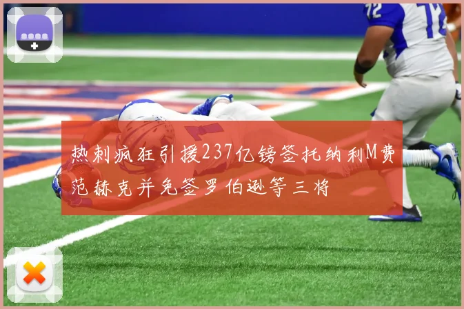 热刺疯狂引援237亿镑签托纳利M费范赫克并免签罗伯逊等三将