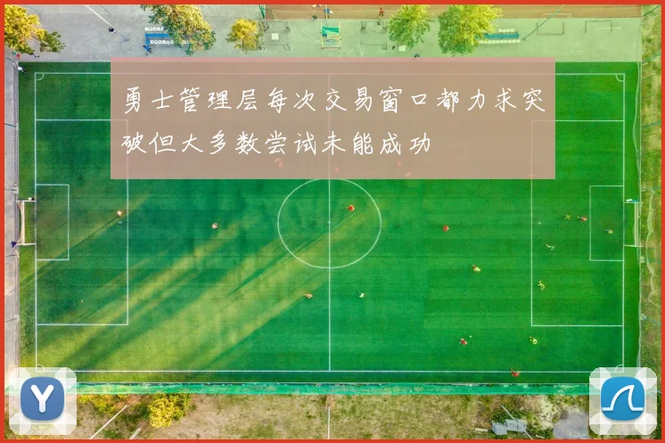 勇士管理层每次交易窗口都力求突破但大多数尝试未能成功