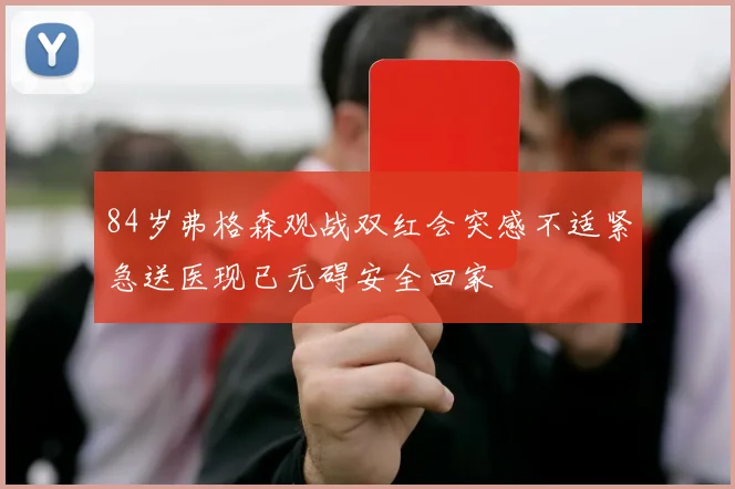 84岁弗格森观战双红会突感不适紧急送医现已无碍安全回家
