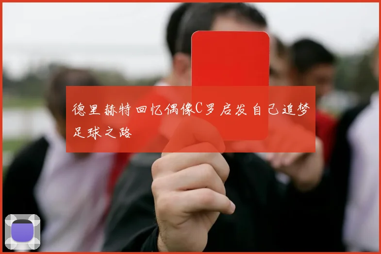 德里赫特回忆偶像C罗启发自己追梦足球之路
