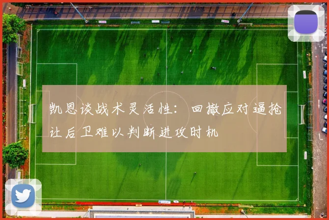 凯恩谈战术灵活性：回撤应对逼抢让后卫难以判断进攻时机