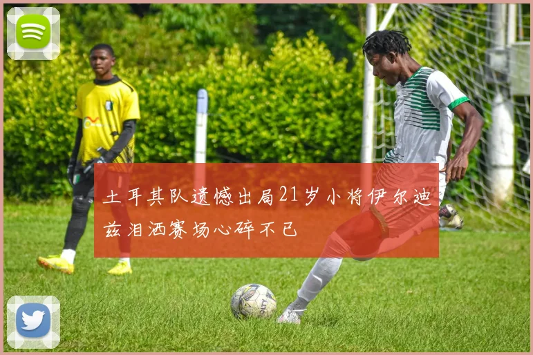 土耳其队遗憾出局21岁小将伊尔迪兹泪洒赛场心碎不已