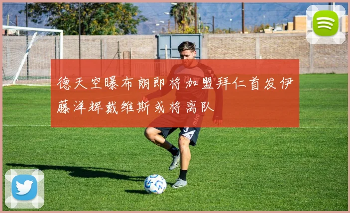 德天空曝布朗即将加盟拜仁首发伊藤洋辉戴维斯或将离队