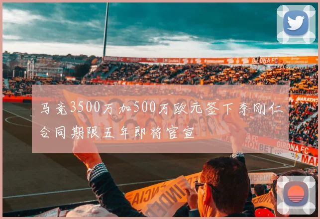 马竞3500万加500万欧元签下李刚仁合同期限五年即将官宣