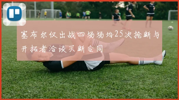 塞布尔仅出战四场场均25次抢断与开拓者洽谈买断合同